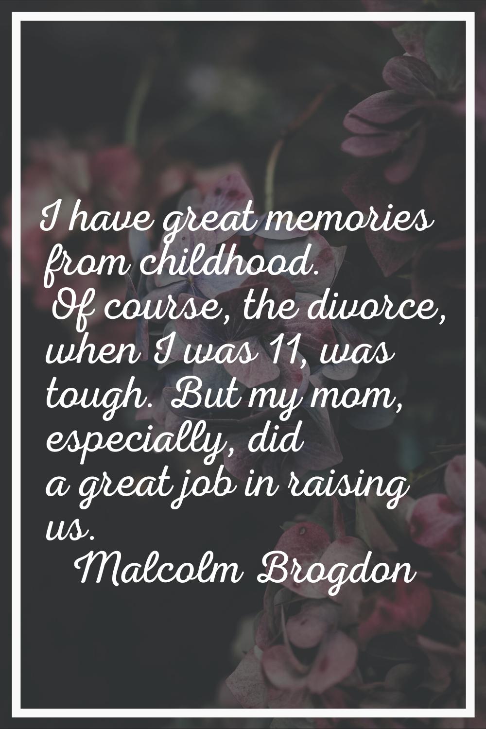 I have great memories from childhood. Of course, the divorce, when I was 11, was tough. But my mom,
