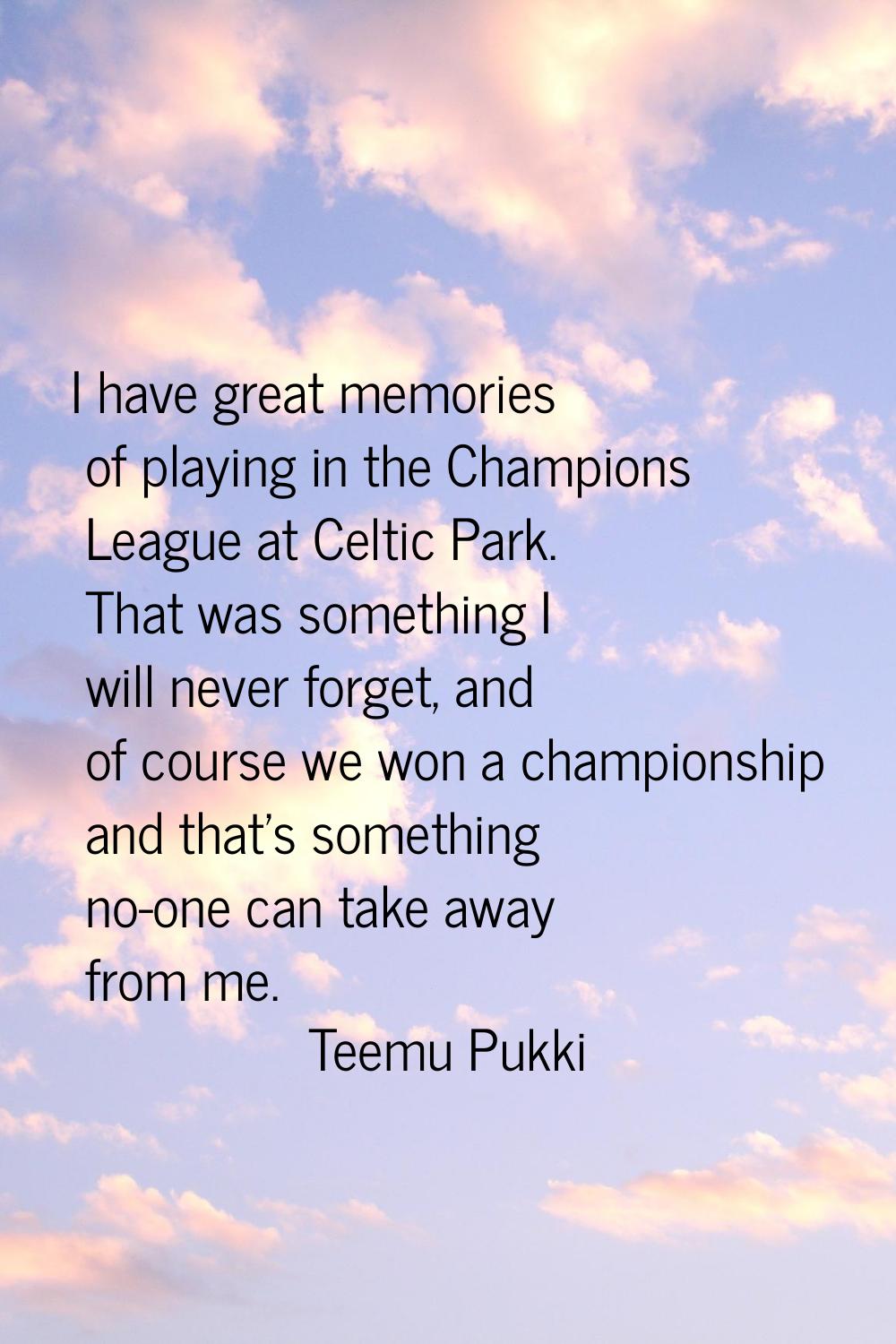 I have great memories of playing in the Champions League at Celtic Park. That was something I will 