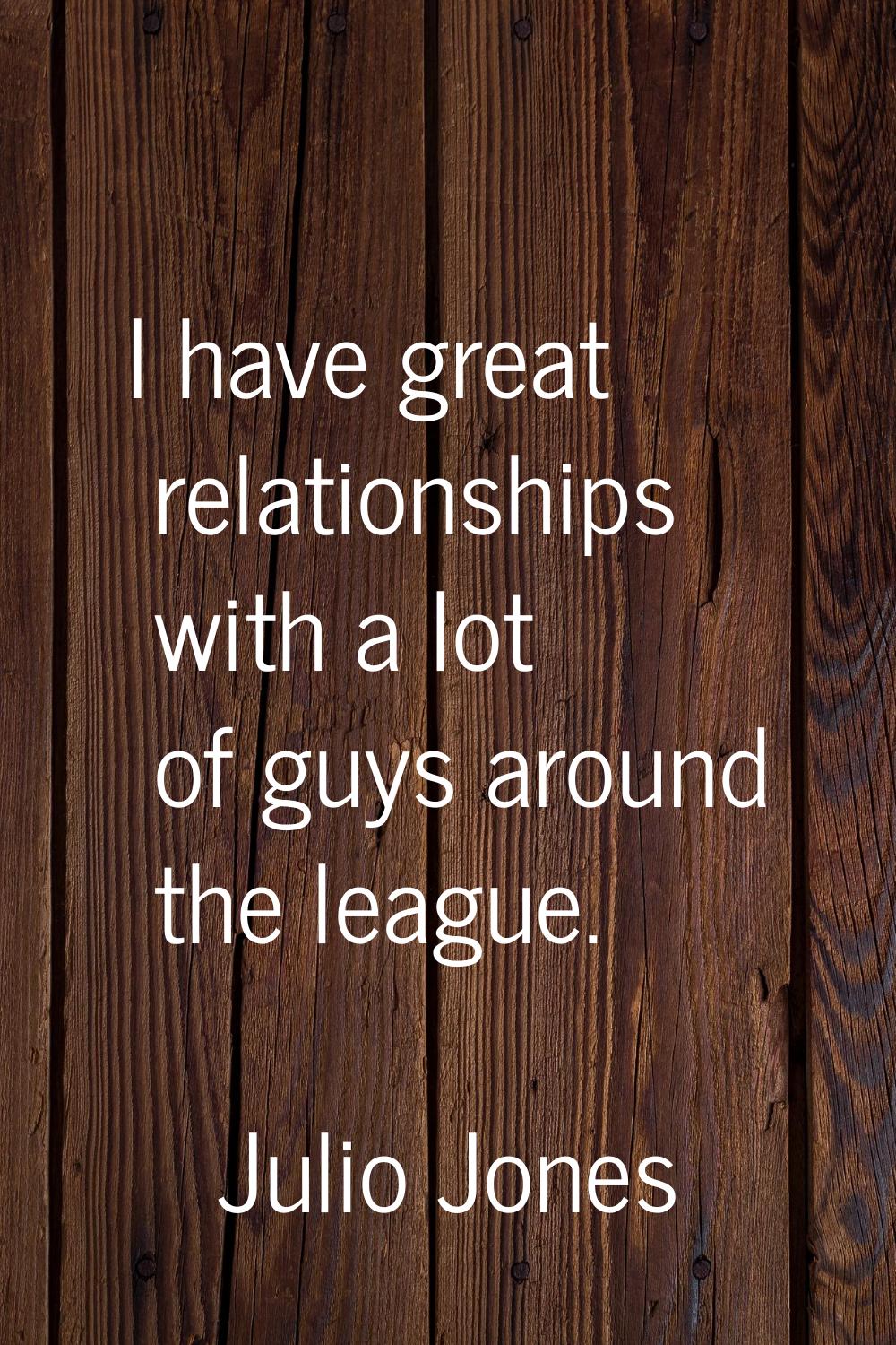 I have great relationships with a lot of guys around the league.