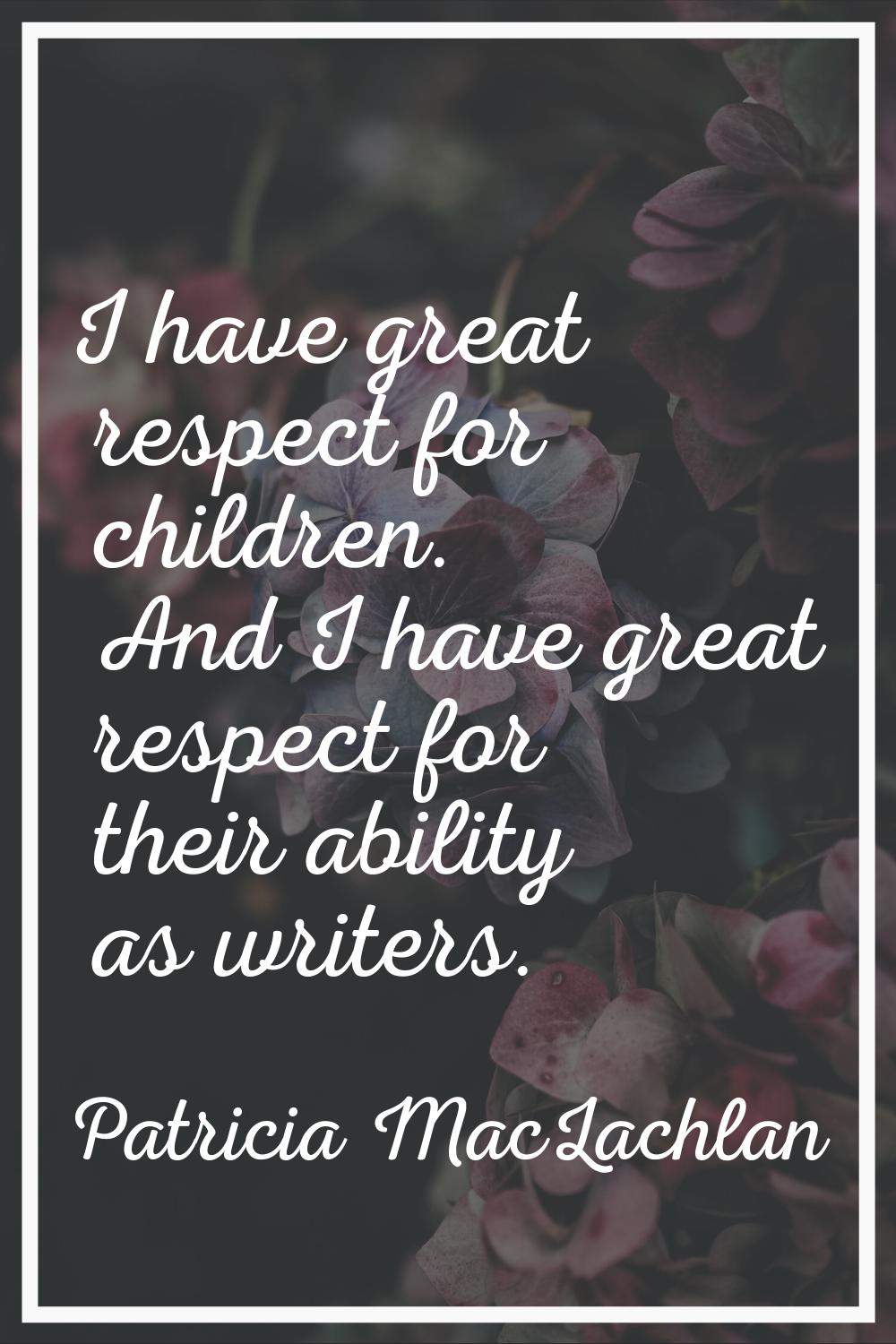 I have great respect for children. And I have great respect for their ability as writers.