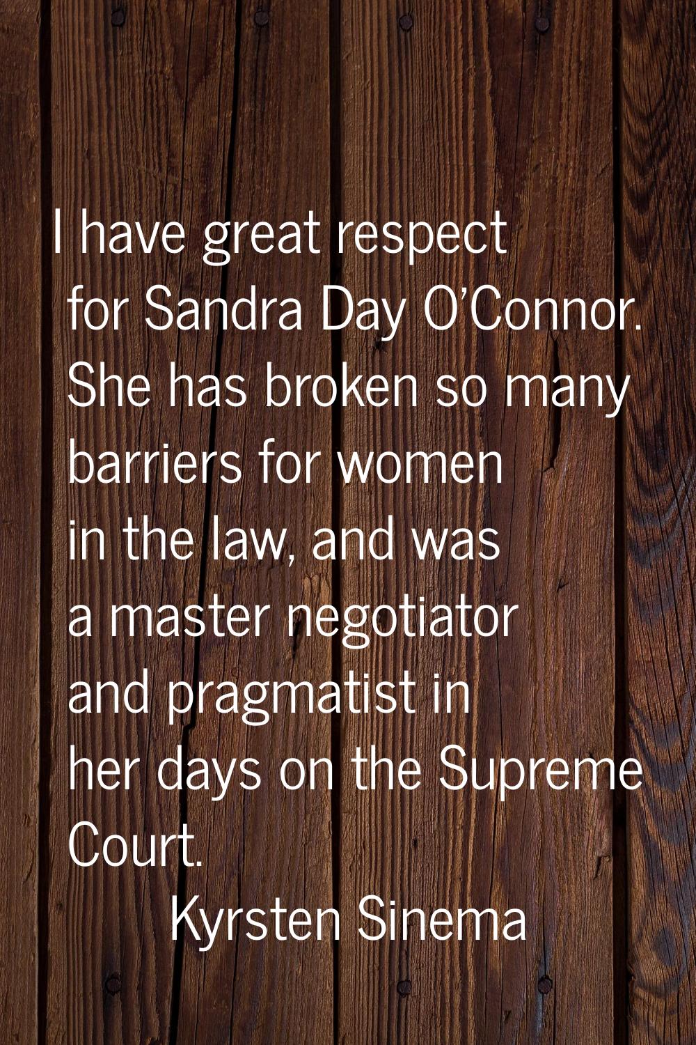 I have great respect for Sandra Day O'Connor. She has broken so many barriers for women in the law,