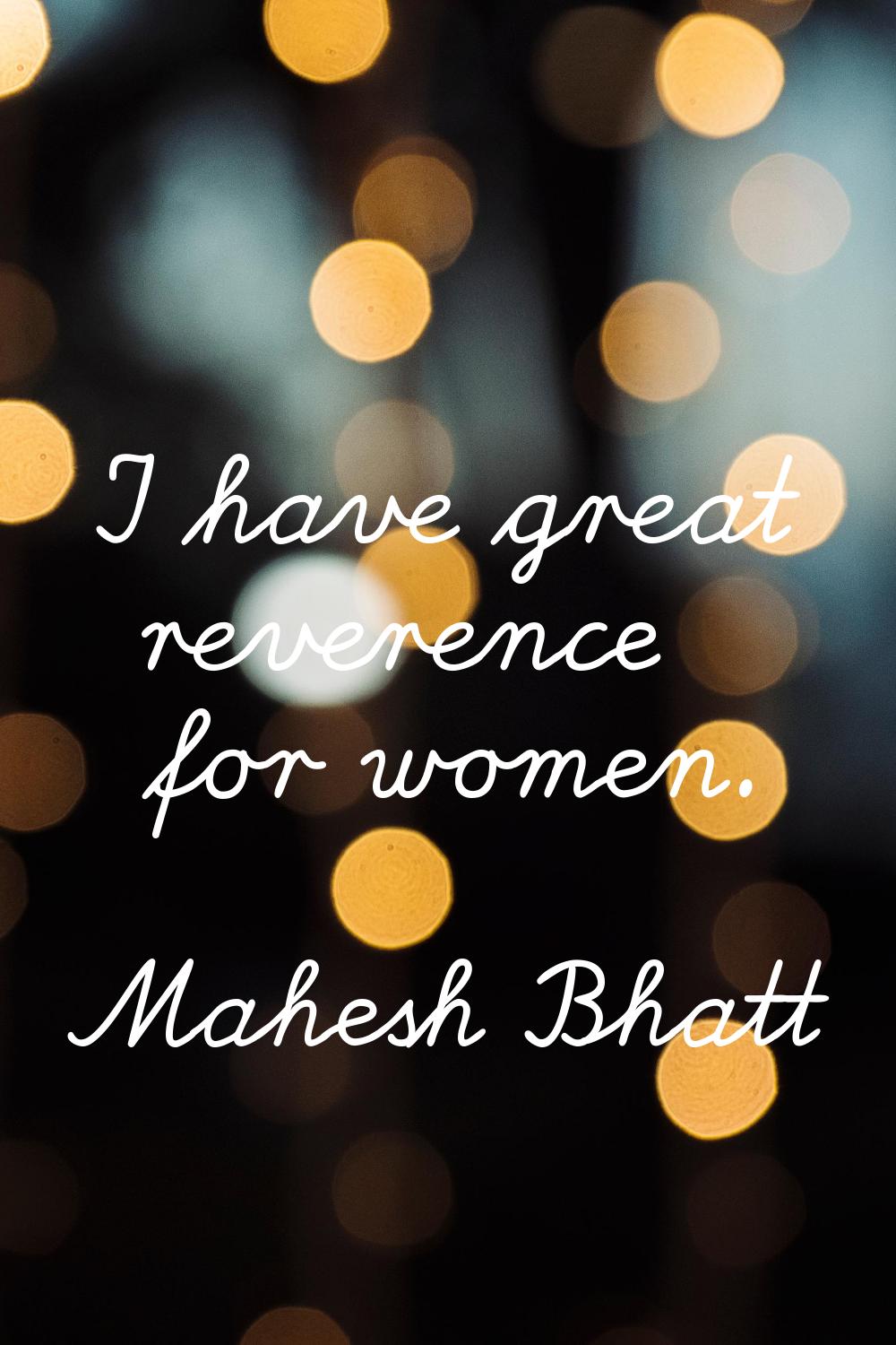 I have great reverence for women.