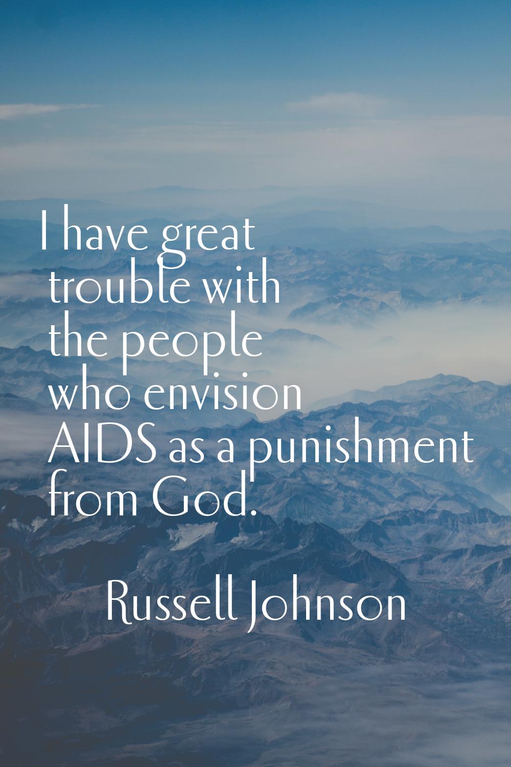I have great trouble with the people who envision AIDS as a punishment from God.