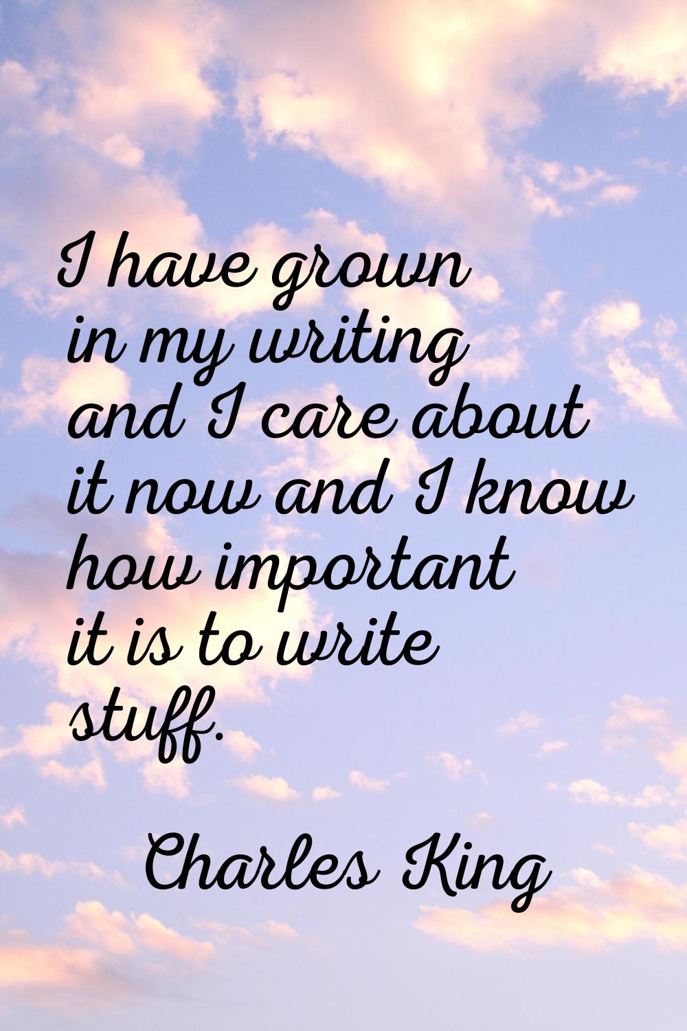 I have grown in my writing and I care about it now and I know how important it is to write stuff.