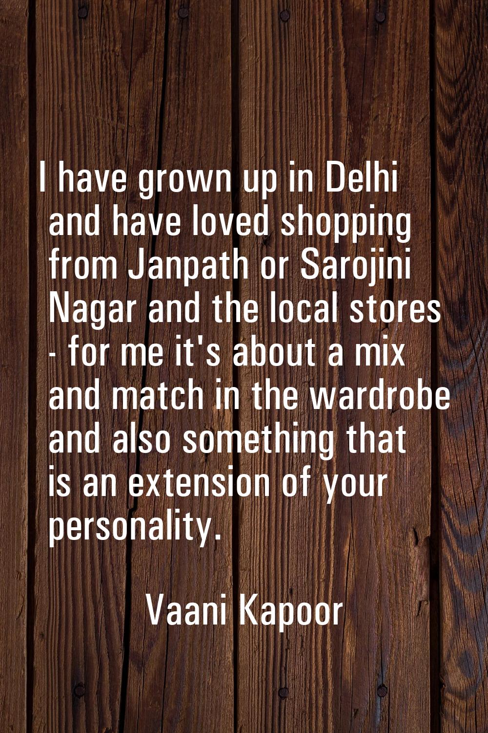 I have grown up in Delhi and have loved shopping from Janpath or Sarojini Nagar and the local store