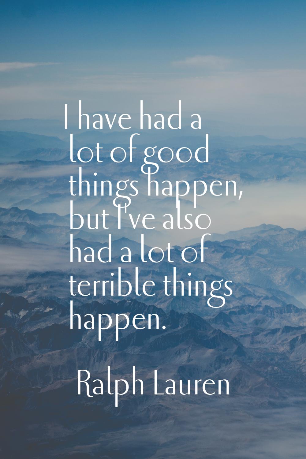 I have had a lot of good things happen, but I've also had a lot of terrible things happen.