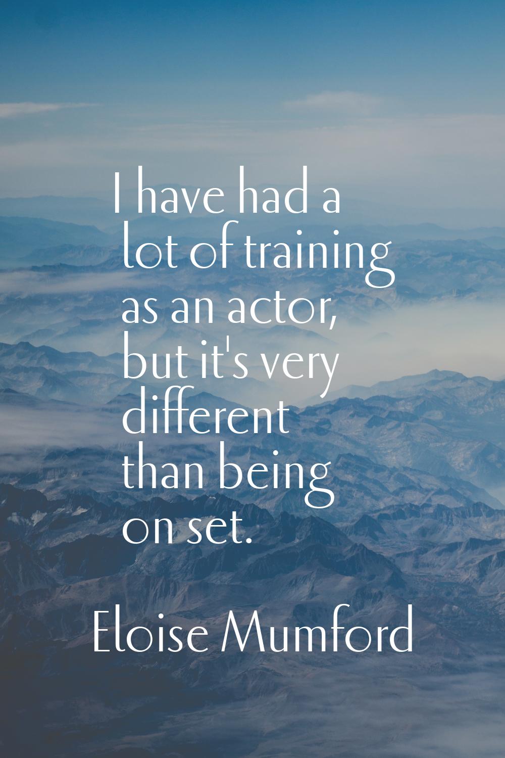 I have had a lot of training as an actor, but it's very different than being on set.