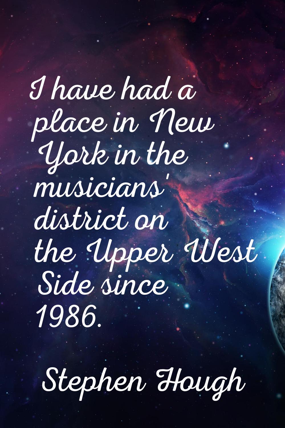 I have had a place in New York in the musicians' district on the Upper West Side since 1986.