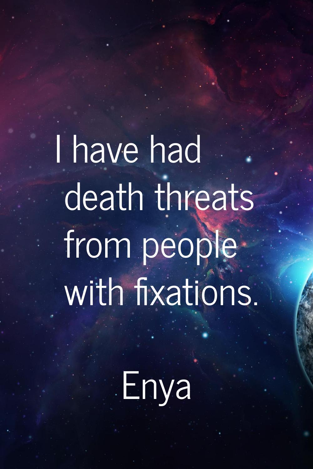 I have had death threats from people with fixations.