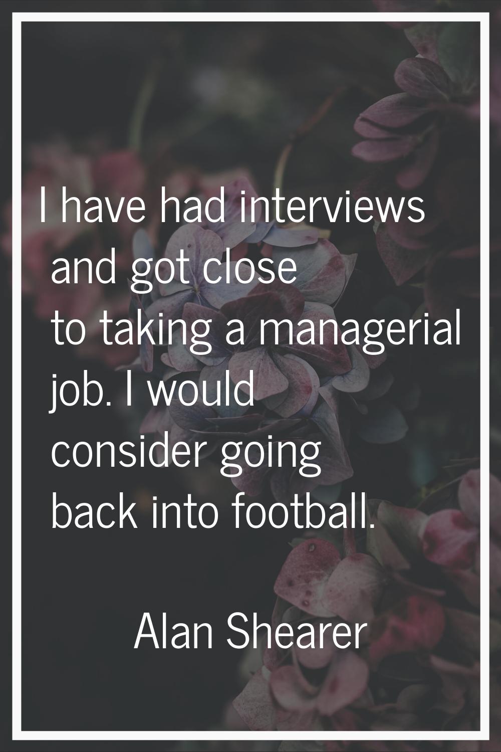 I have had interviews and got close to taking a managerial job. I would consider going back into fo
