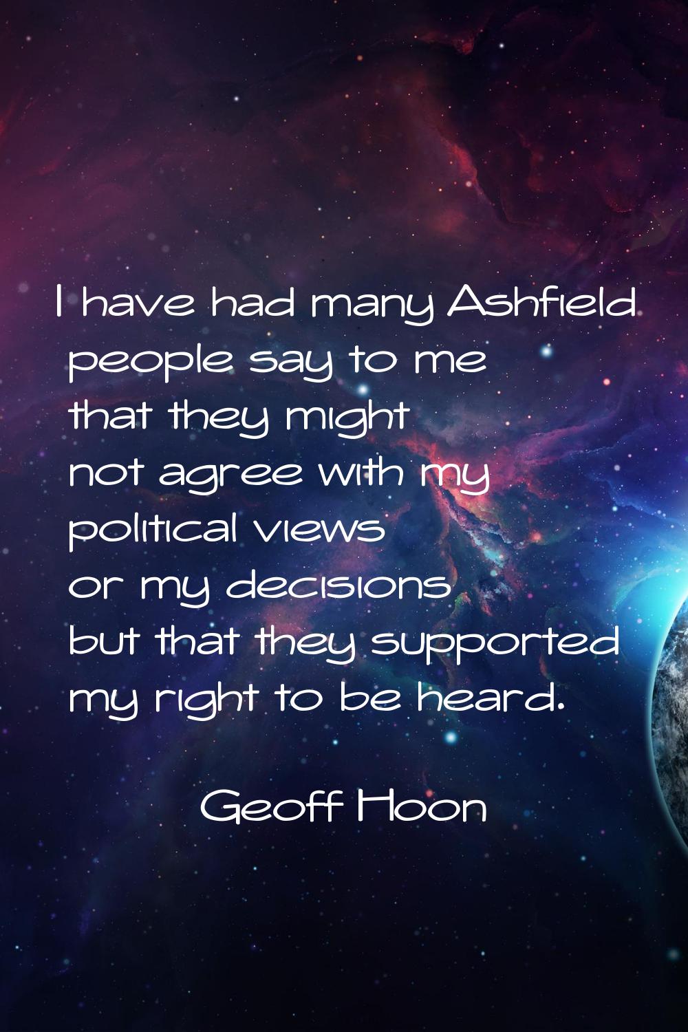 I have had many Ashfield people say to me that they might not agree with my political views or my d