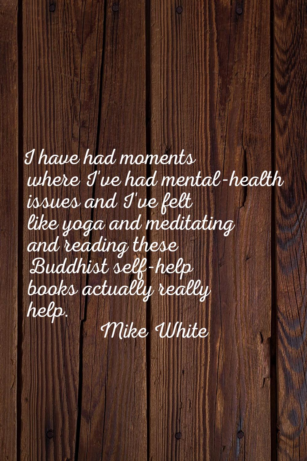 I have had moments where I've had mental-health issues and I've felt like yoga and meditating and r