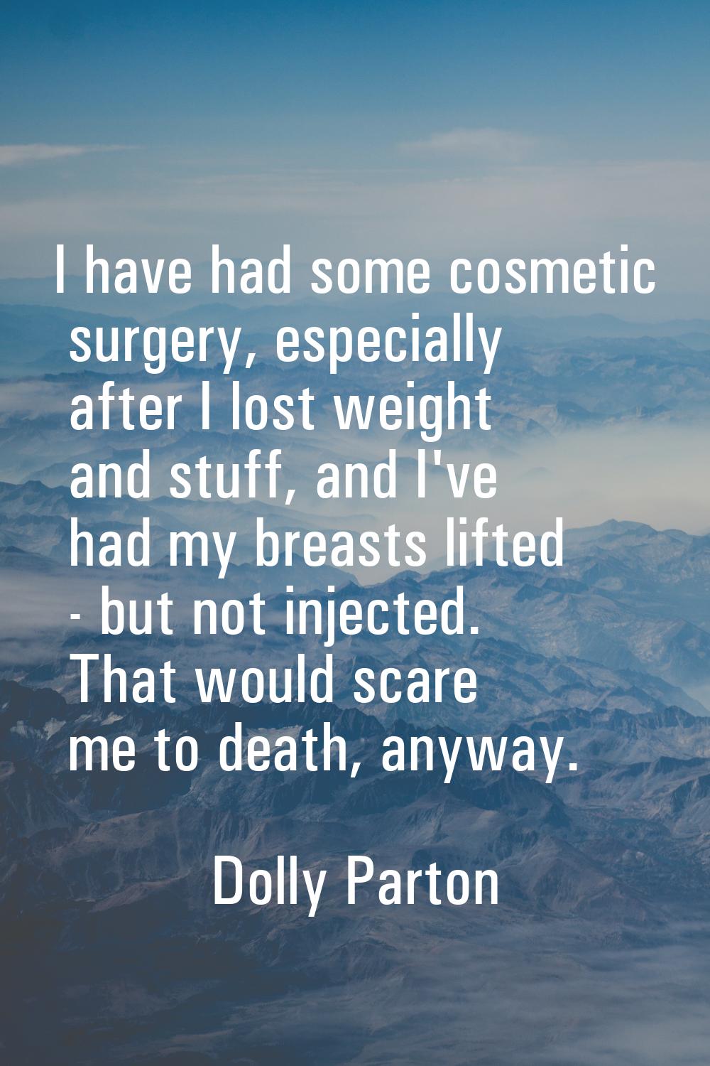 I have had some cosmetic surgery, especially after I lost weight and stuff, and I've had my breasts