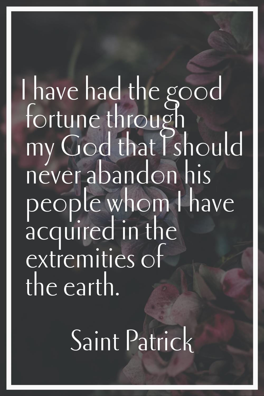 I have had the good fortune through my God that I should never abandon his people whom I have acqui