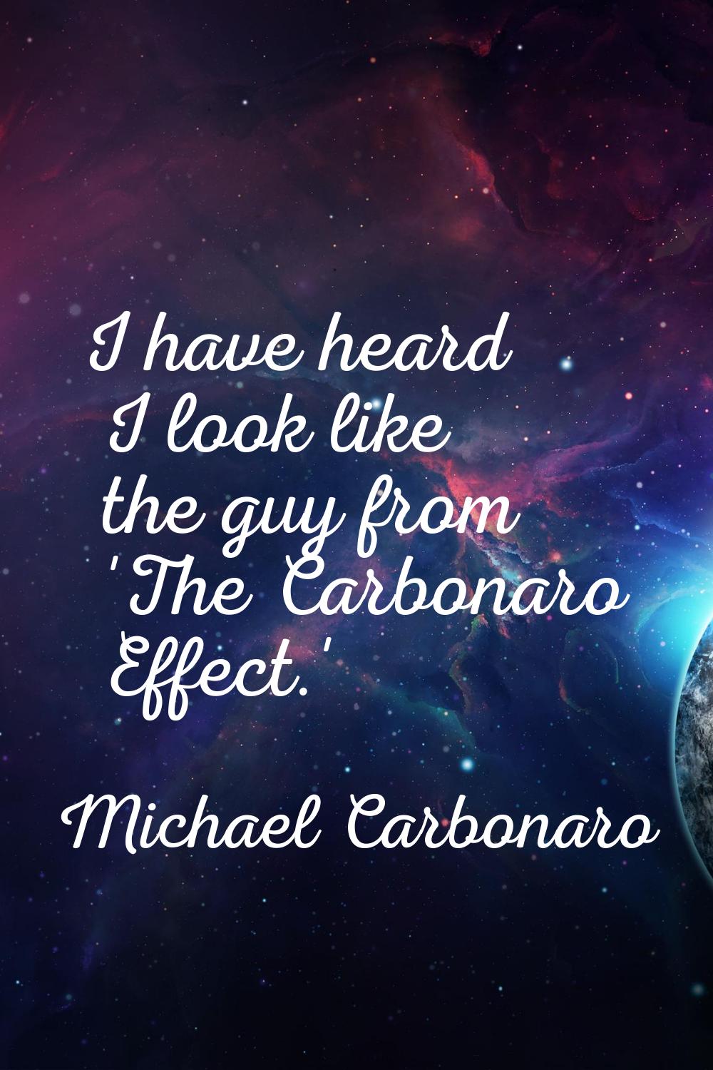 I have heard I look like the guy from 'The Carbonaro Effect.'