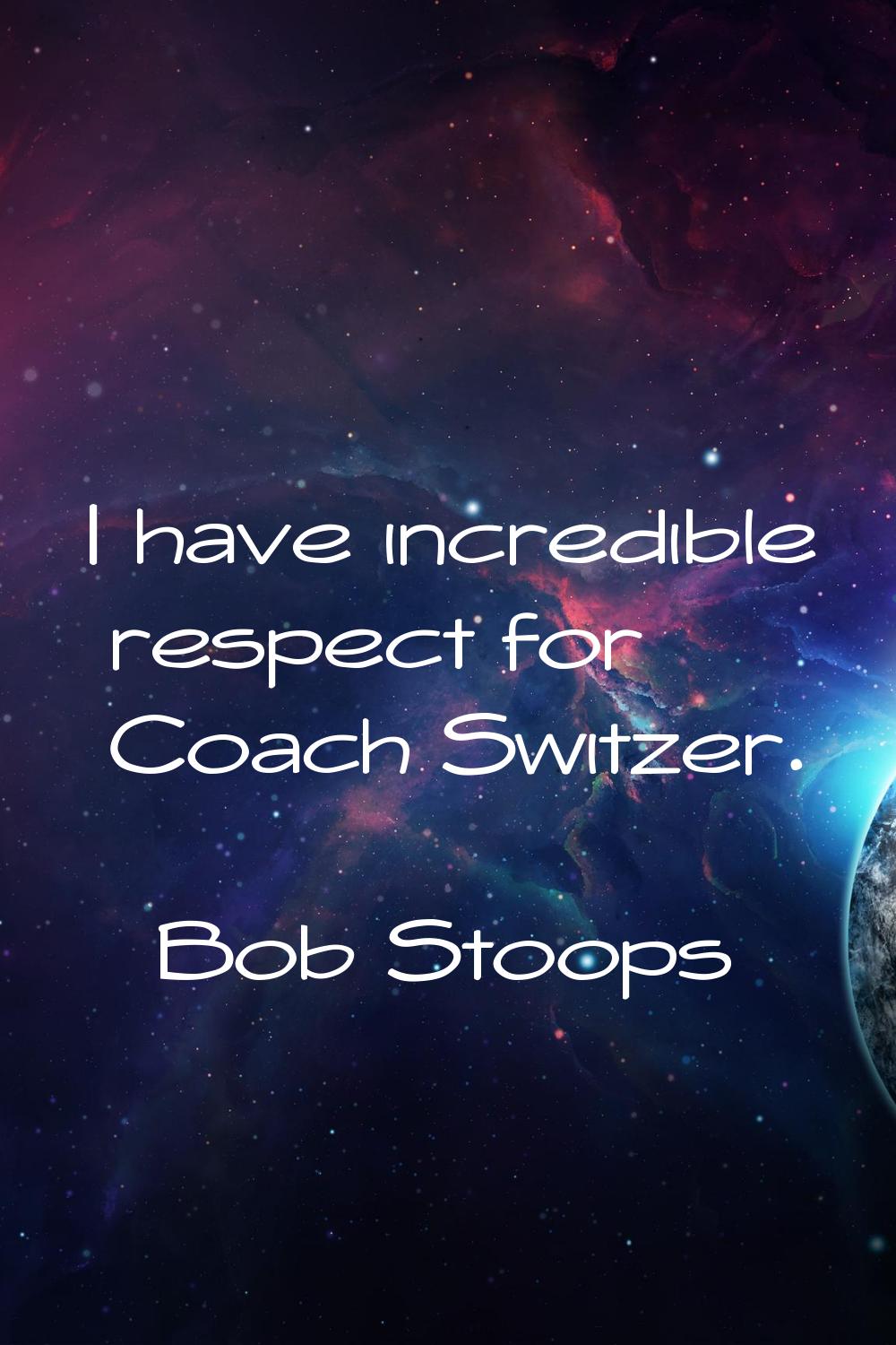 I have incredible respect for Coach Switzer.