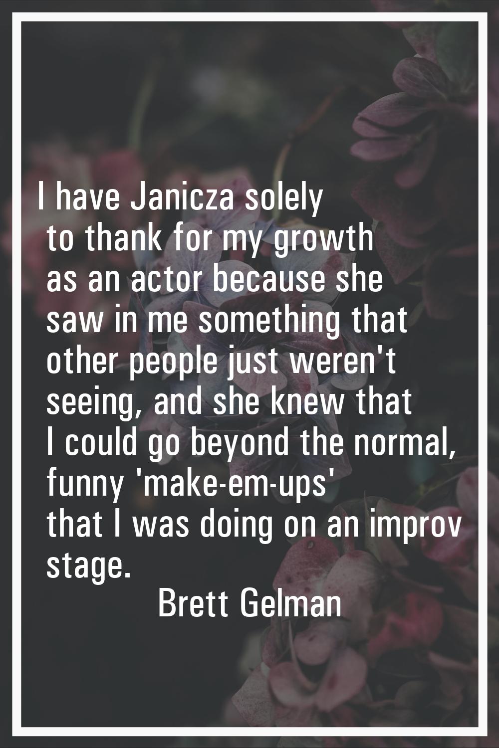 I have Janicza solely to thank for my growth as an actor because she saw in me something that other