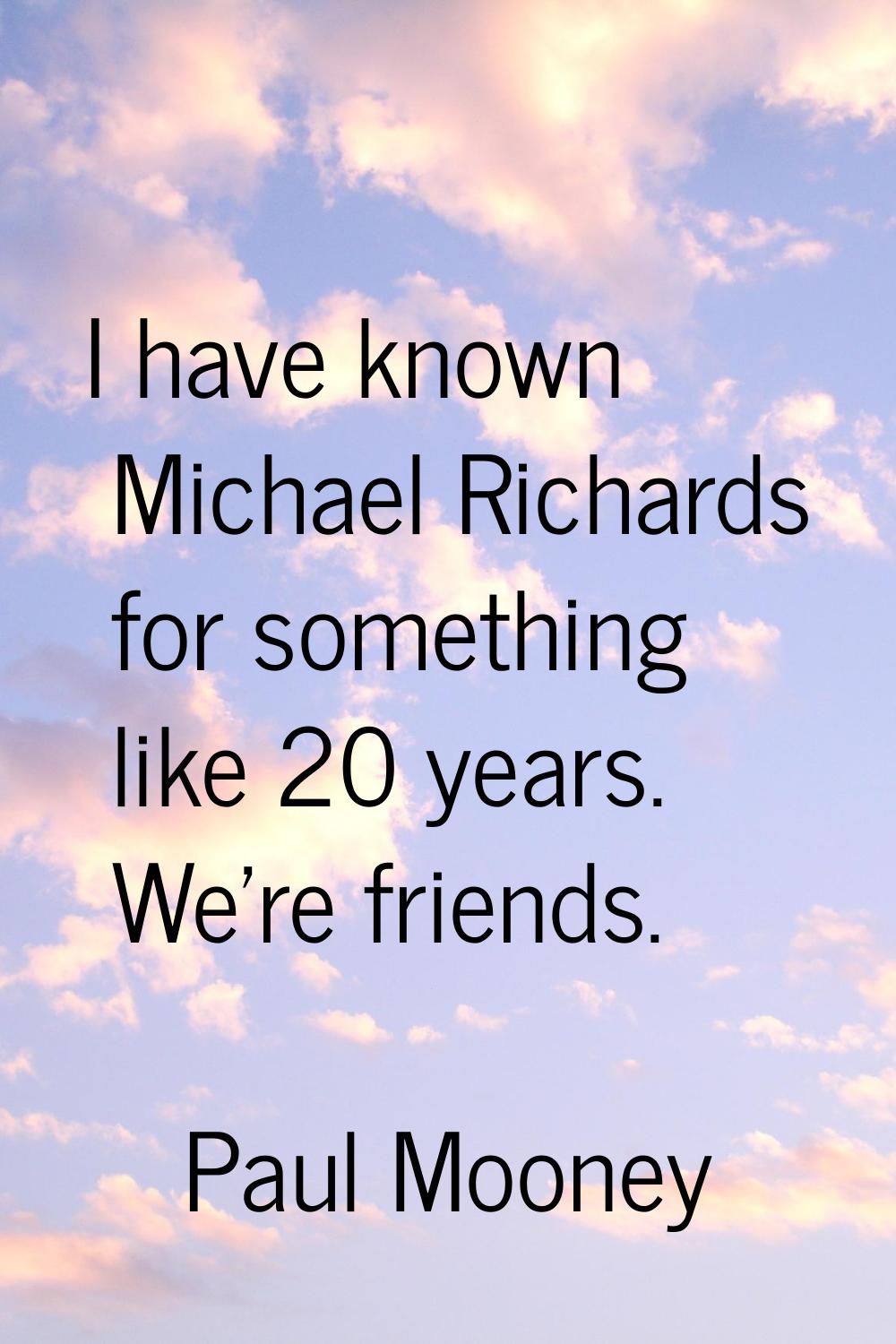 I have known Michael Richards for something like 20 years. We're friends.
