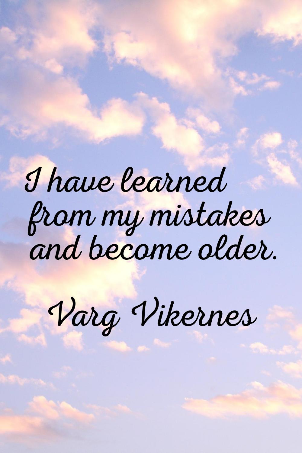 I have learned from my mistakes and become older.
