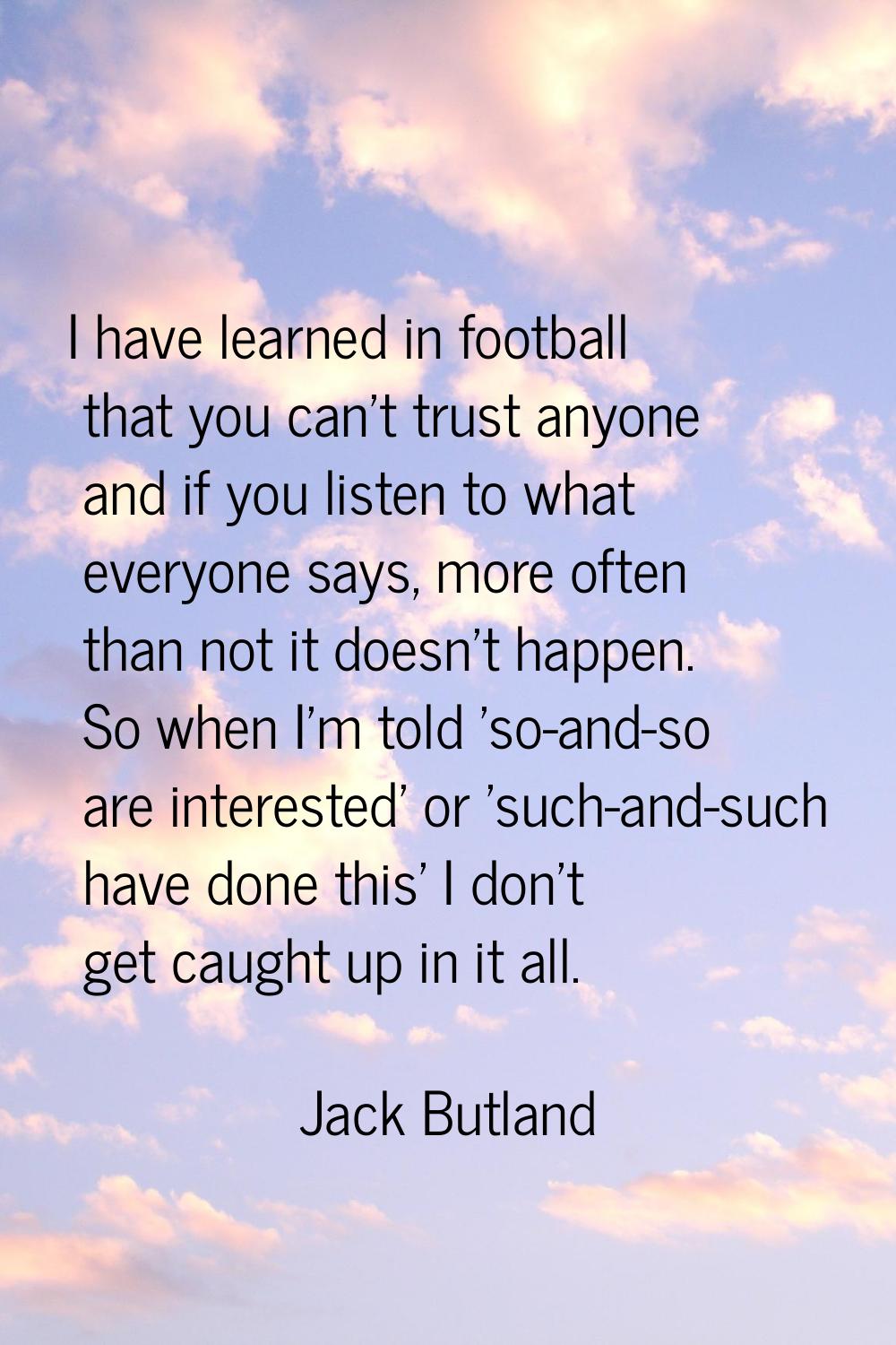 I have learned in football that you can't trust anyone and if you listen to what everyone says, mor
