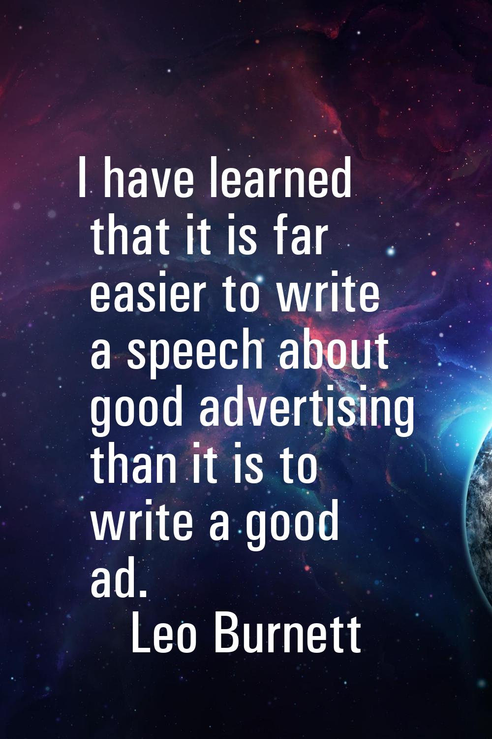 I have learned that it is far easier to write a speech about good advertising than it is to write a