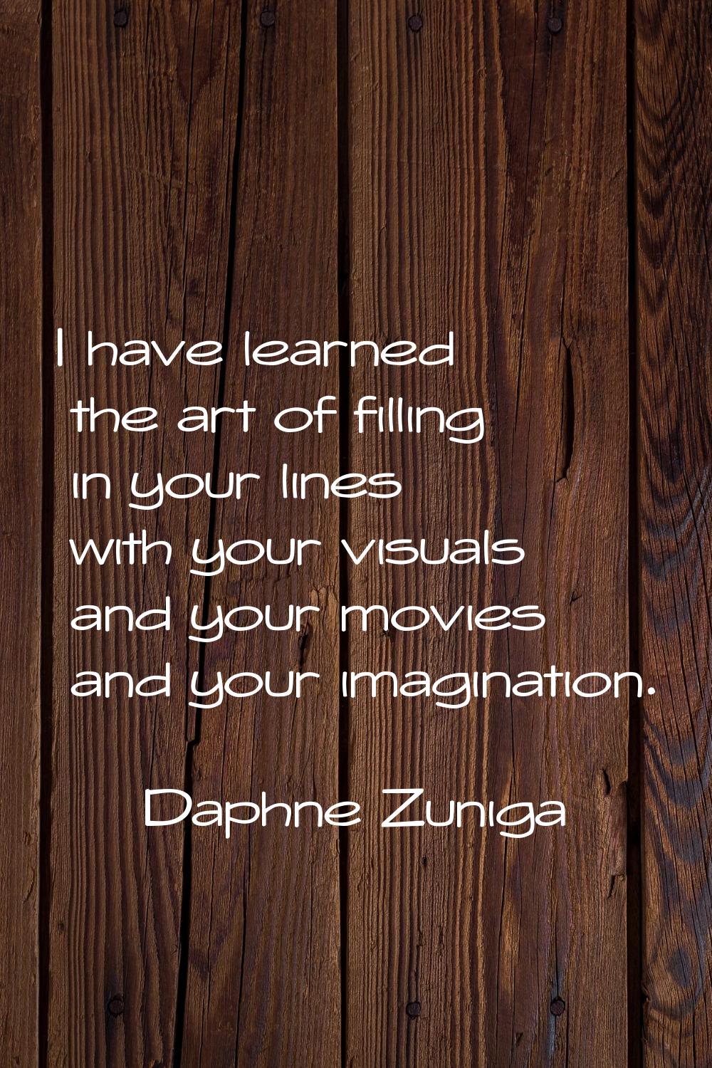 I have learned the art of filling in your lines with your visuals and your movies and your imaginat