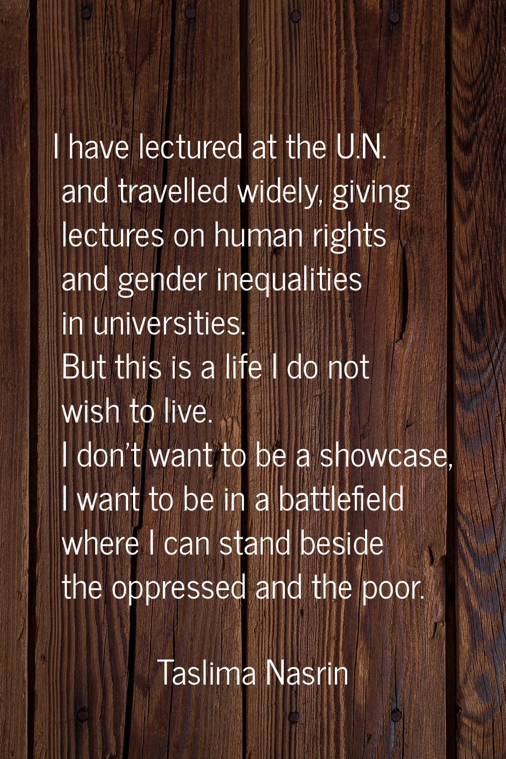 I have lectured at the U.N. and travelled widely, giving lectures on human rights and gender inequa