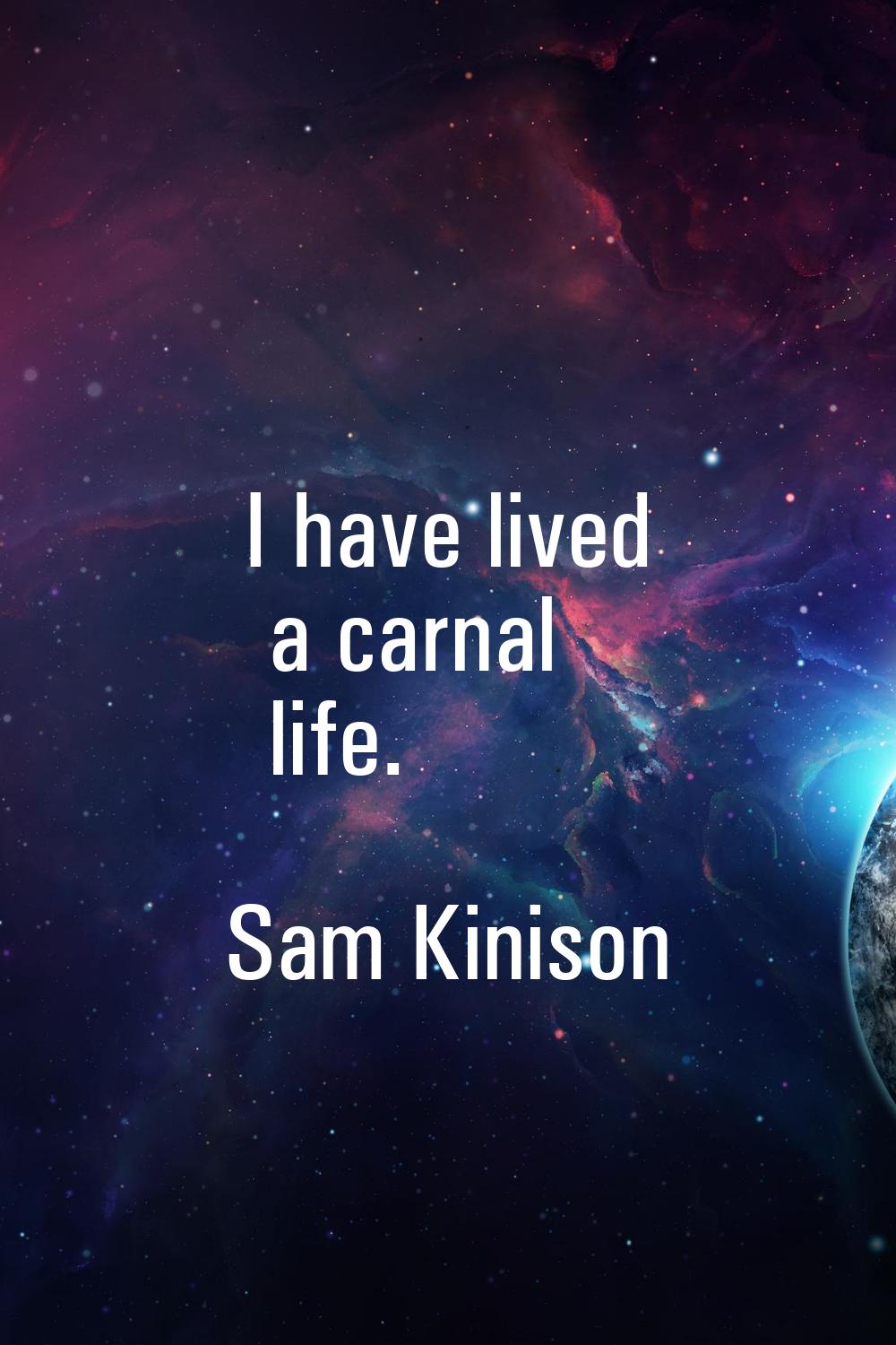I have lived a carnal life.