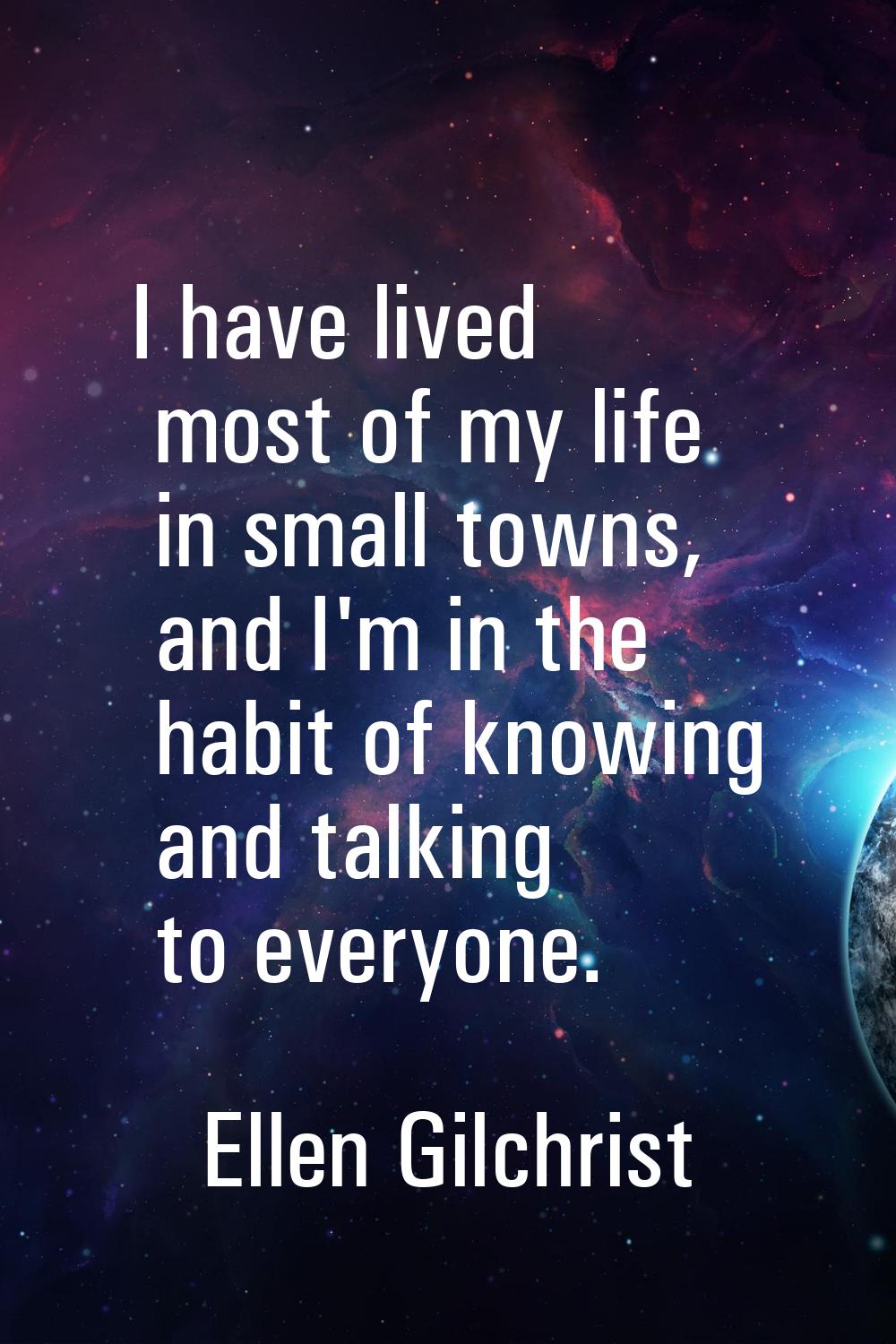 I have lived most of my life in small towns, and I'm in the habit of knowing and talking to everyon