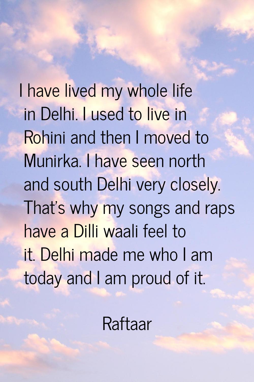 I have lived my whole life in Delhi. I used to live in Rohini and then I moved to Munirka. I have s