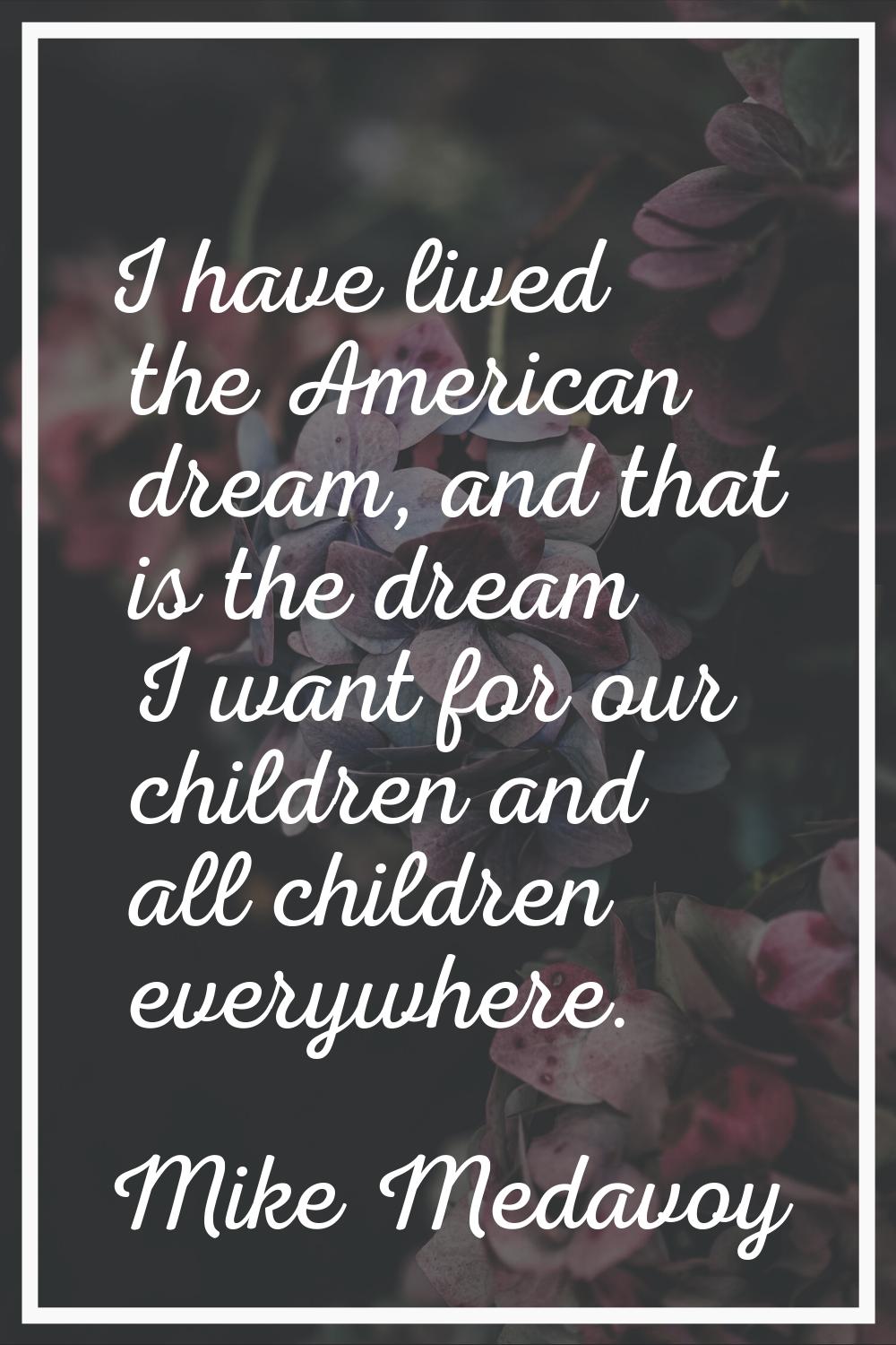 I have lived the American dream, and that is the dream I want for our children and all children eve