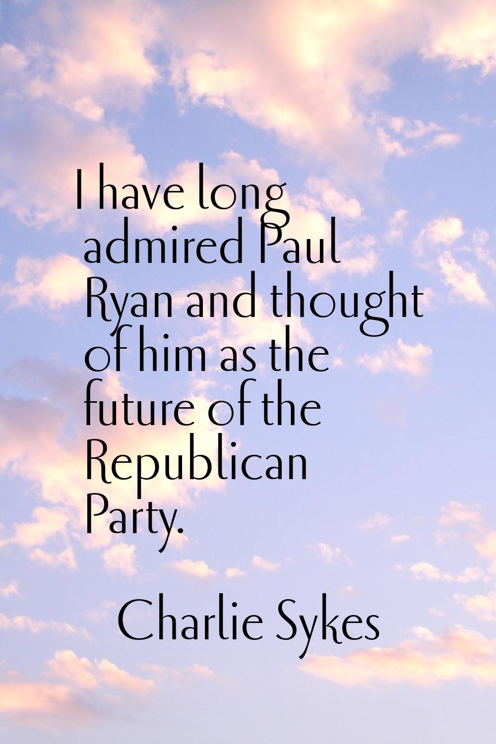 I have long admired Paul Ryan and thought of him as the future of the Republican Party.