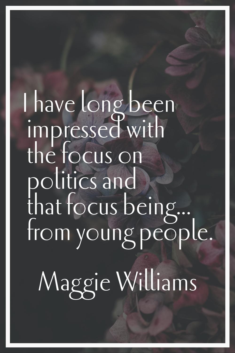 I have long been impressed with the focus on politics and that focus being... from young people.