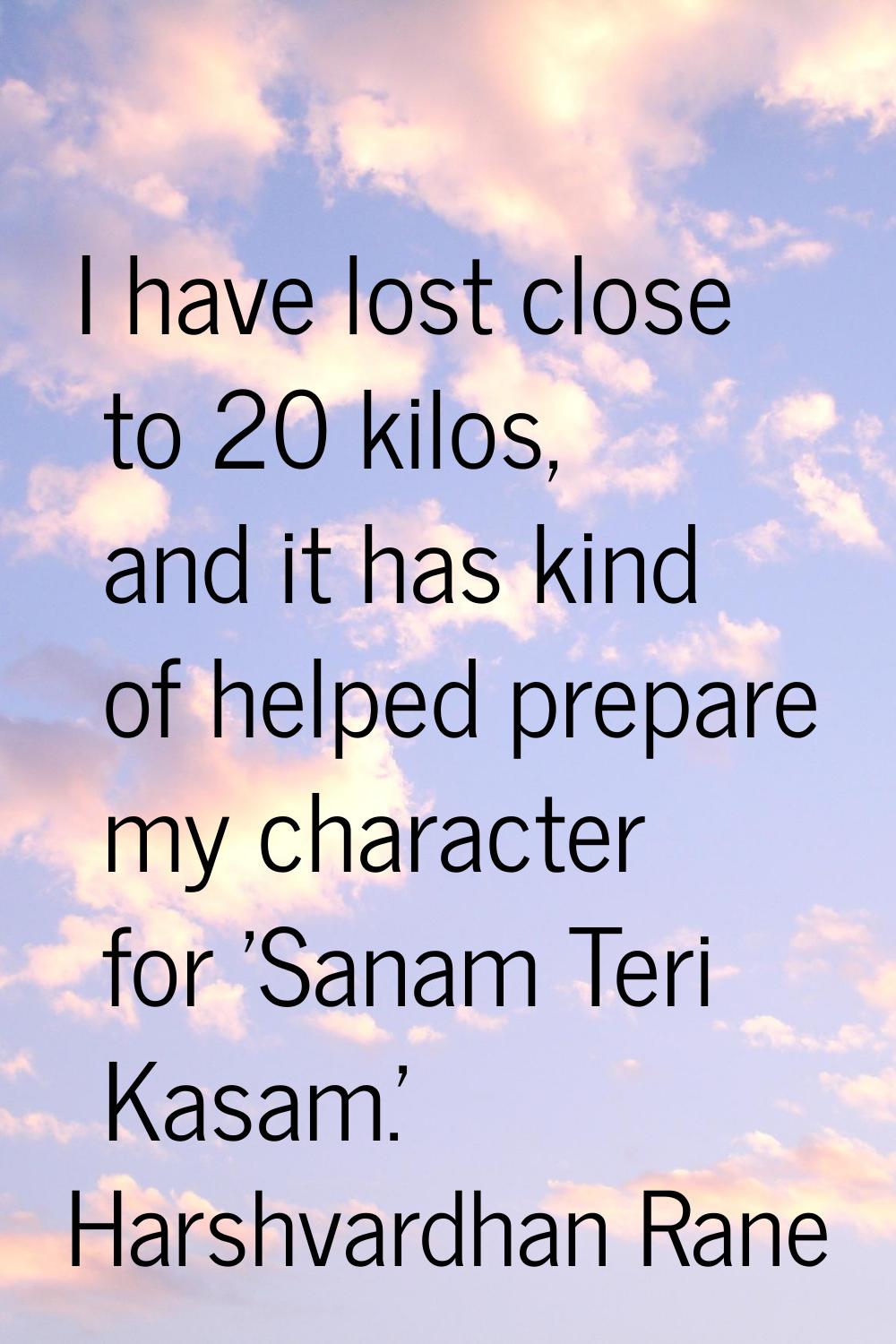 I have lost close to 20 kilos, and it has kind of helped prepare my character for 'Sanam Teri Kasam