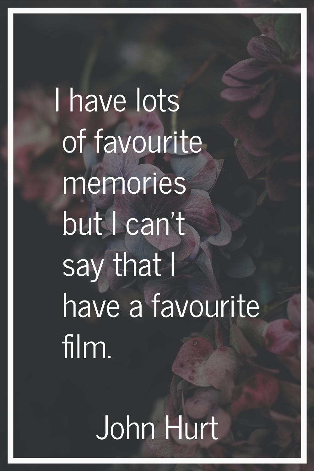 I have lots of favourite memories but I can't say that I have a favourite film.