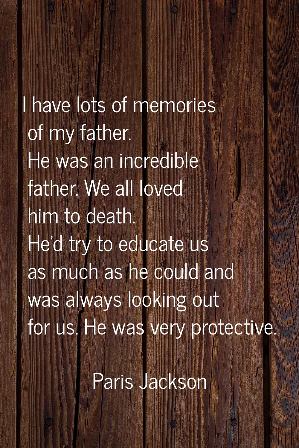 I have lots of memories of my father. He was an incredible father. We all loved him to death. He'd 