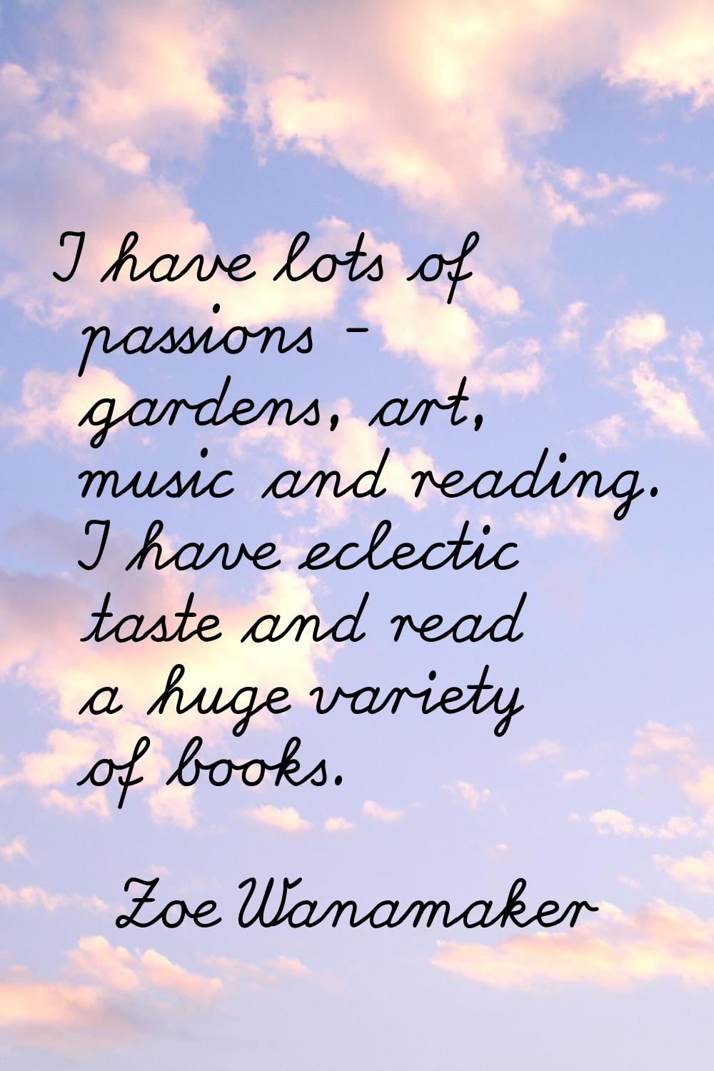 I have lots of passions - gardens, art, music and reading. I have eclectic taste and read a huge va