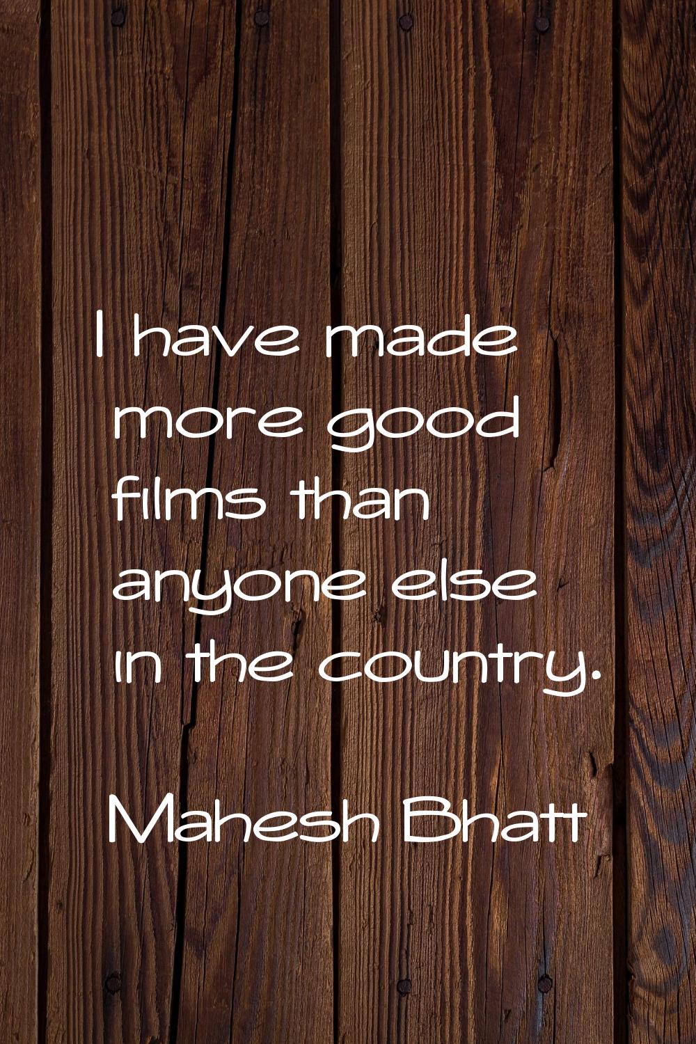 I have made more good films than anyone else in the country.