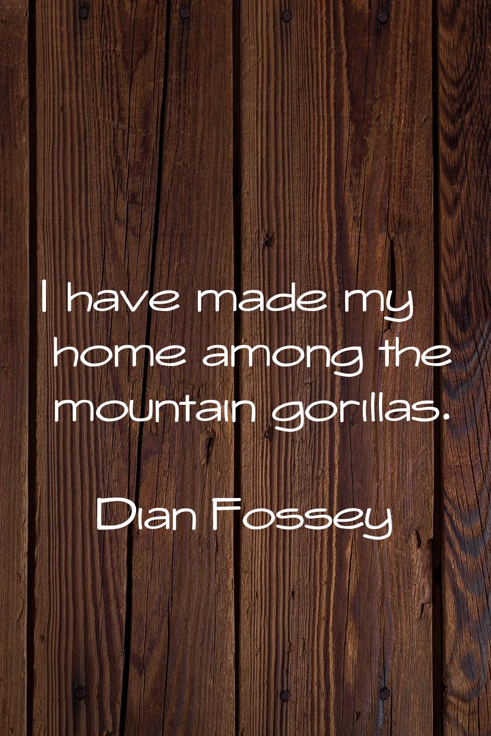 I have made my home among the mountain gorillas.