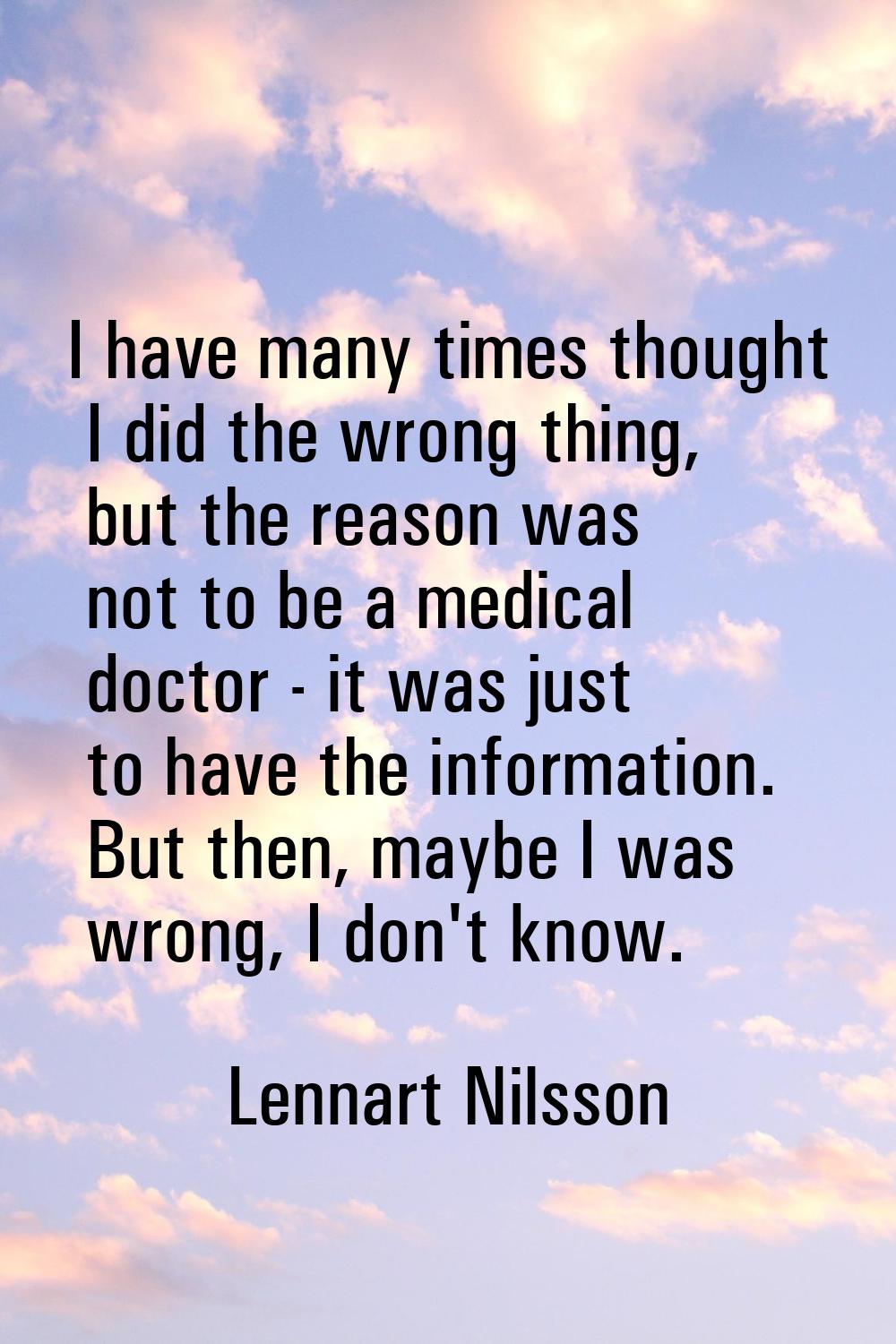 I have many times thought I did the wrong thing, but the reason was not to be a medical doctor - it