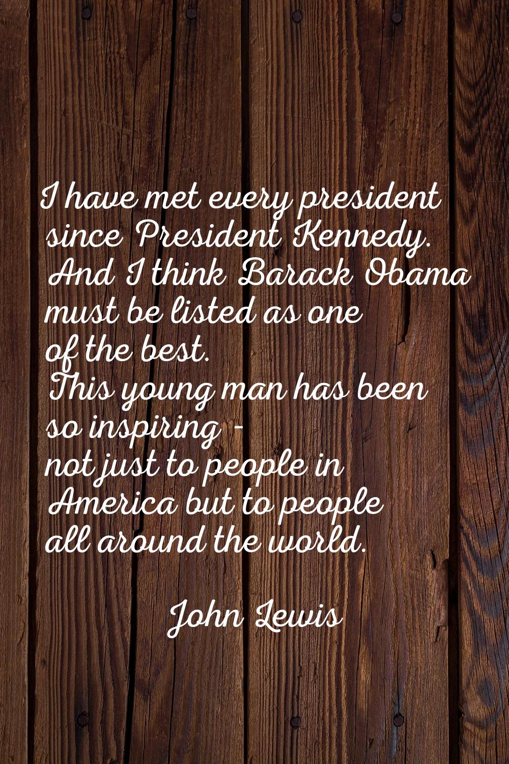 I have met every president since President Kennedy. And I think Barack Obama must be listed as one 
