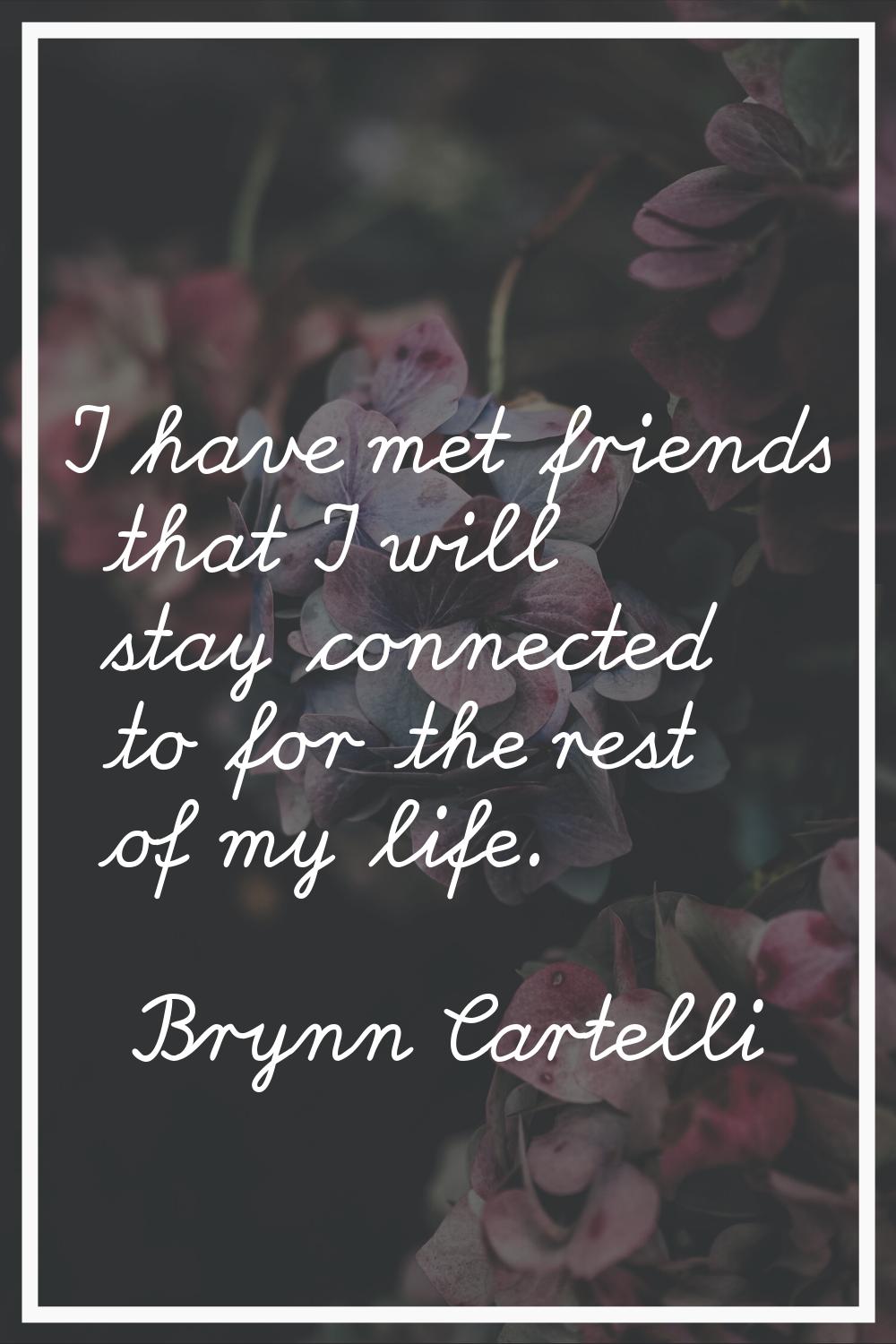 I have met friends that I will stay connected to for the rest of my life.