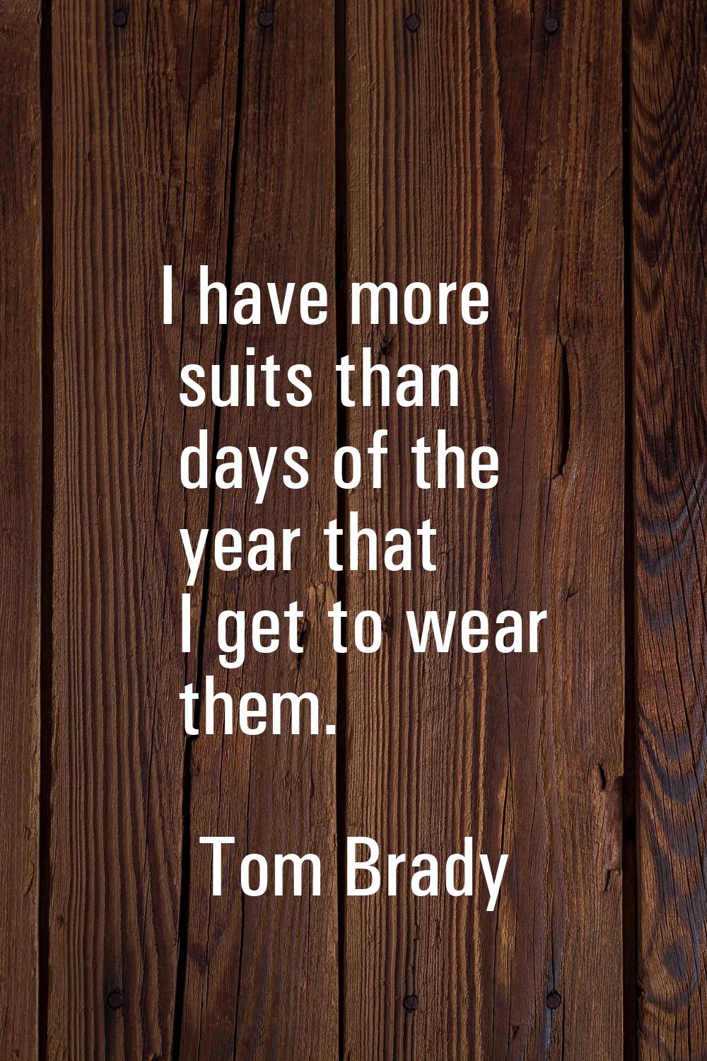 I have more suits than days of the year that I get to wear them.