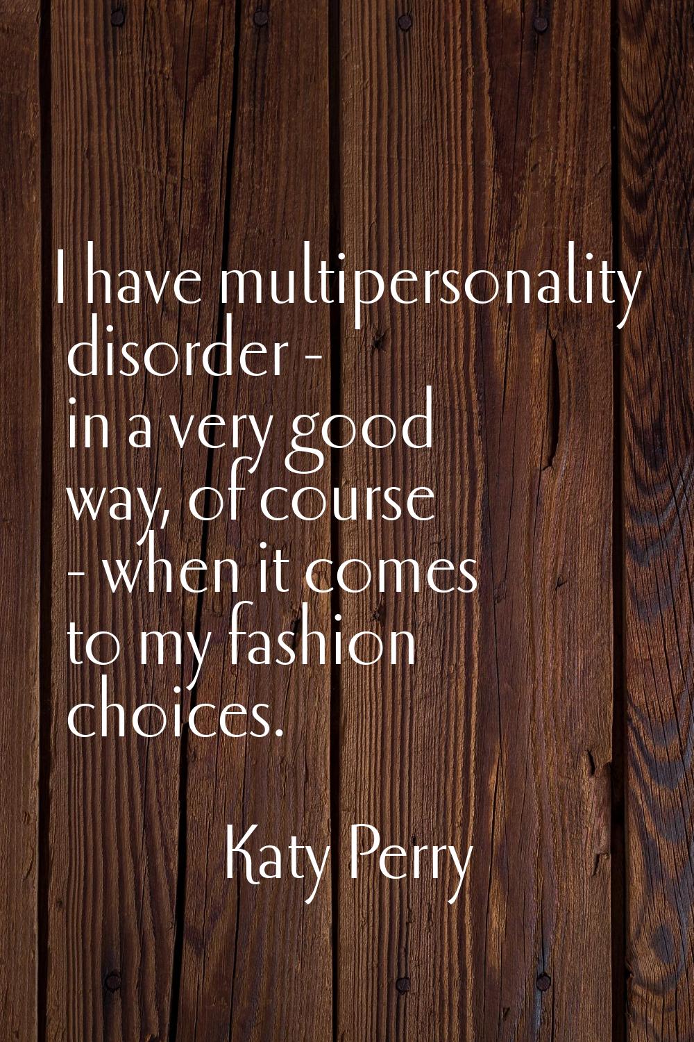 I have multipersonality disorder - in a very good way, of course - when it comes to my fashion choi
