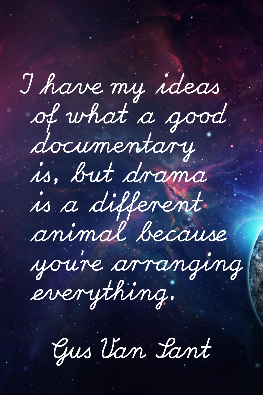 I have my ideas of what a good documentary is, but drama is a different animal because you're arran