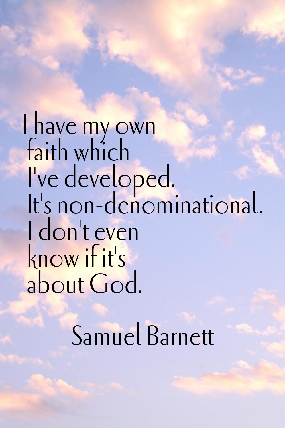 I have my own faith which I've developed. It's non-denominational. I don't even know if it's about 