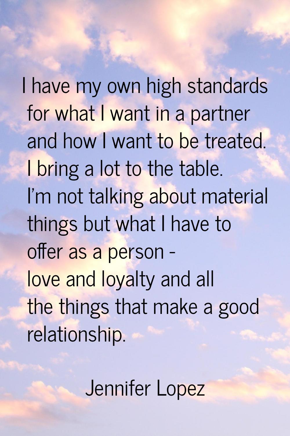 I have my own high standards for what I want in a partner and how I want to be treated. I bring a l
