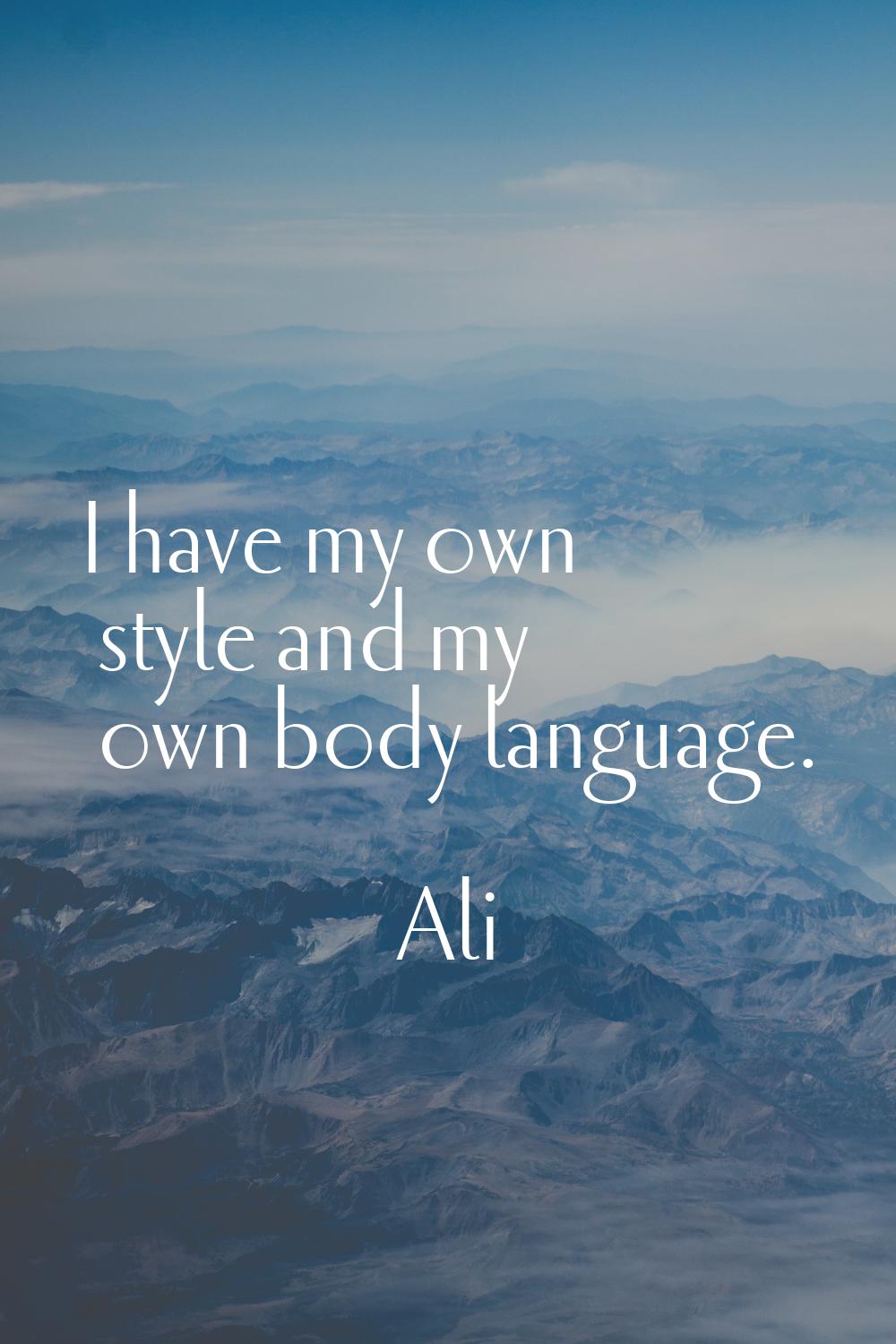 I have my own style and my own body language.