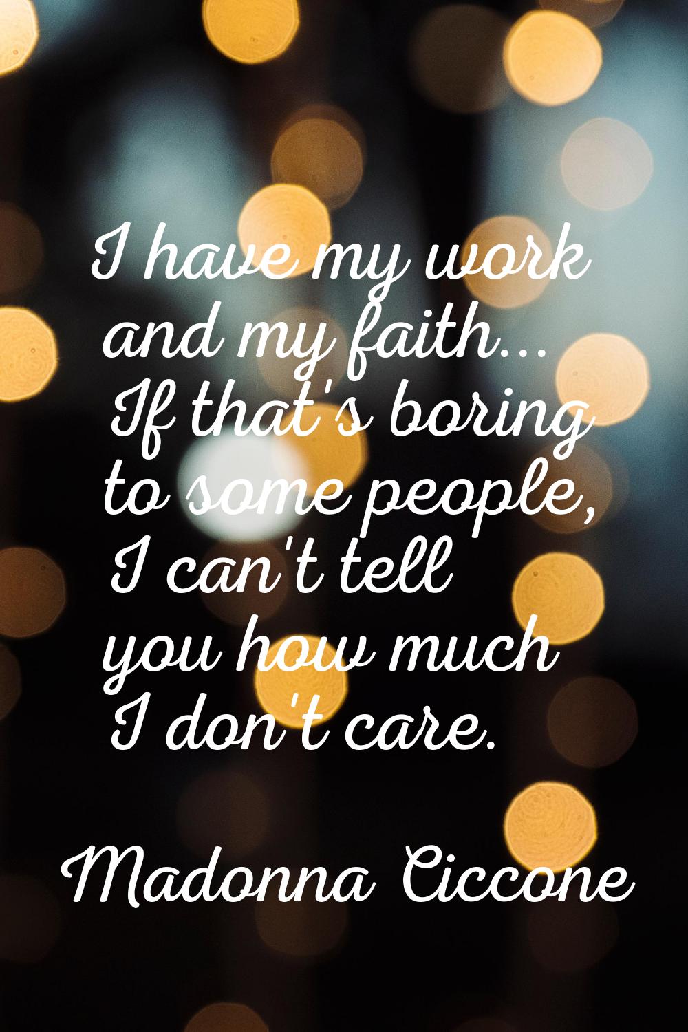 I have my work and my faith... If that's boring to some people, I can't tell you how much I don't c