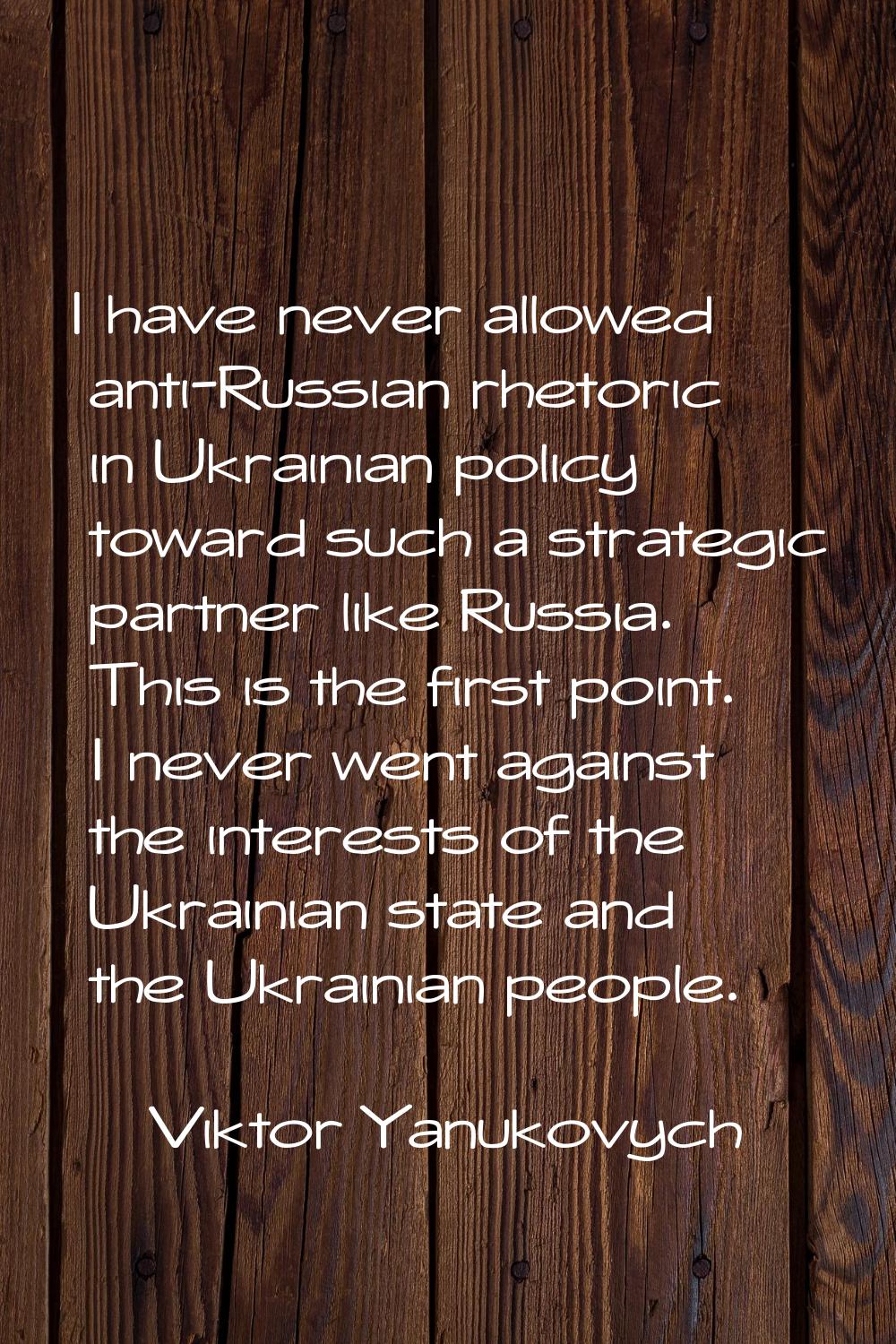 I have never allowed anti-Russian rhetoric in Ukrainian policy toward such a strategic partner like